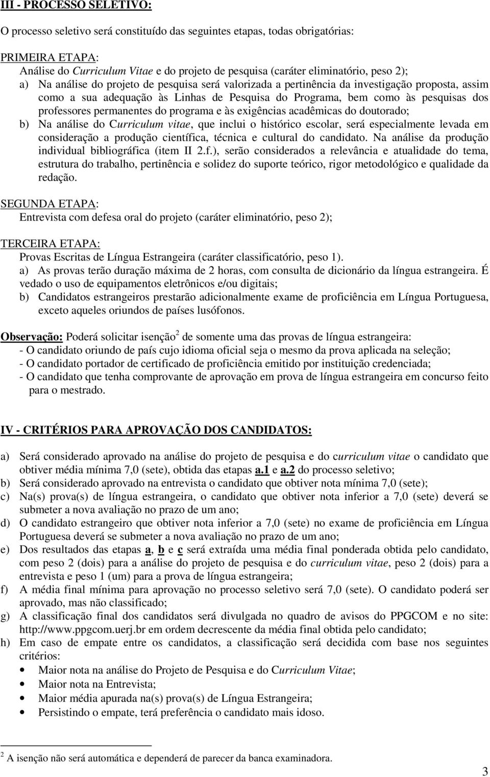 professores permanentes do programa e às exigências acadêmicas do doutorado; b) Na análise do Curriculum vitae, que inclui o histórico escolar, será especialmente levada em consideração a produção