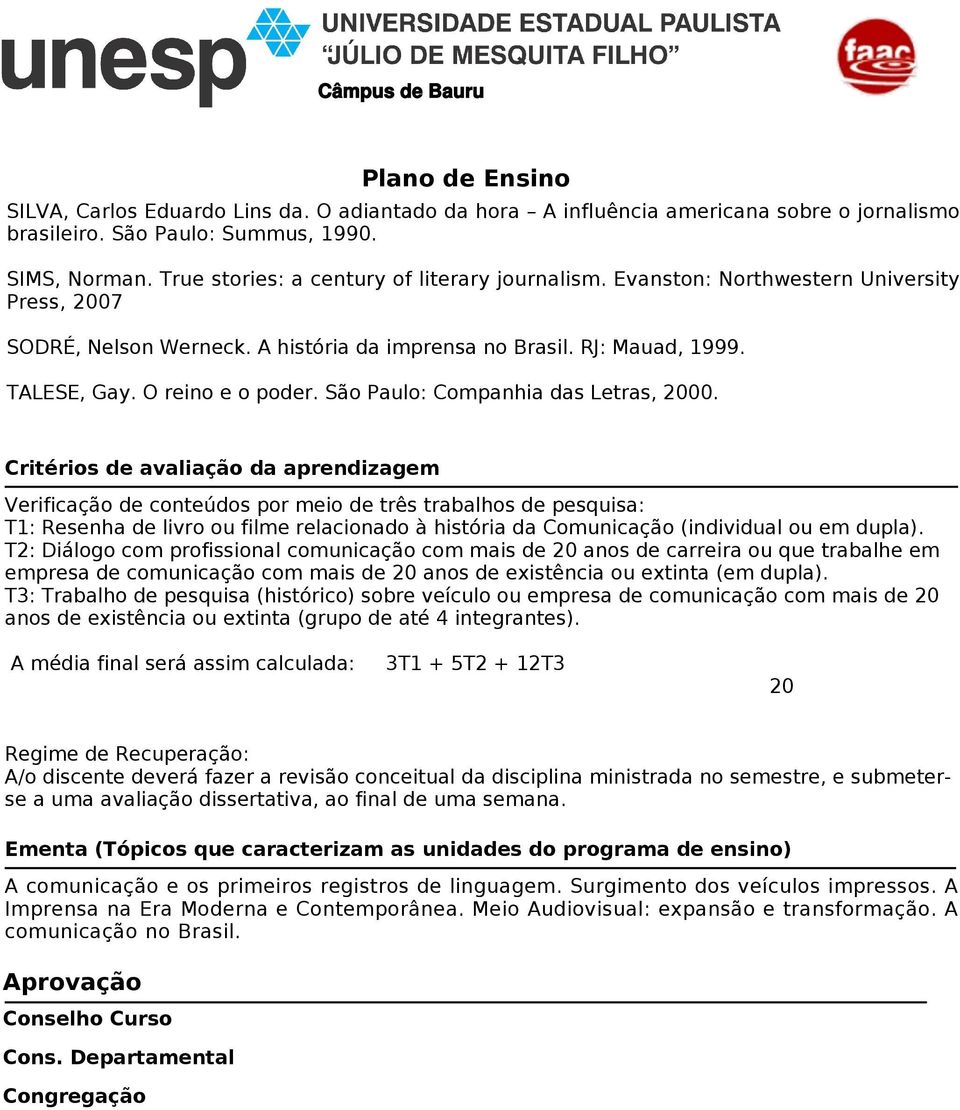 Critérios de avaliação da aprendizagem Verificação de conteúdos por meio de três trabalhos de pesquisa: T1: Resenha de livro ou filme relacionado à história da Comunicação (individual ou em dupla).