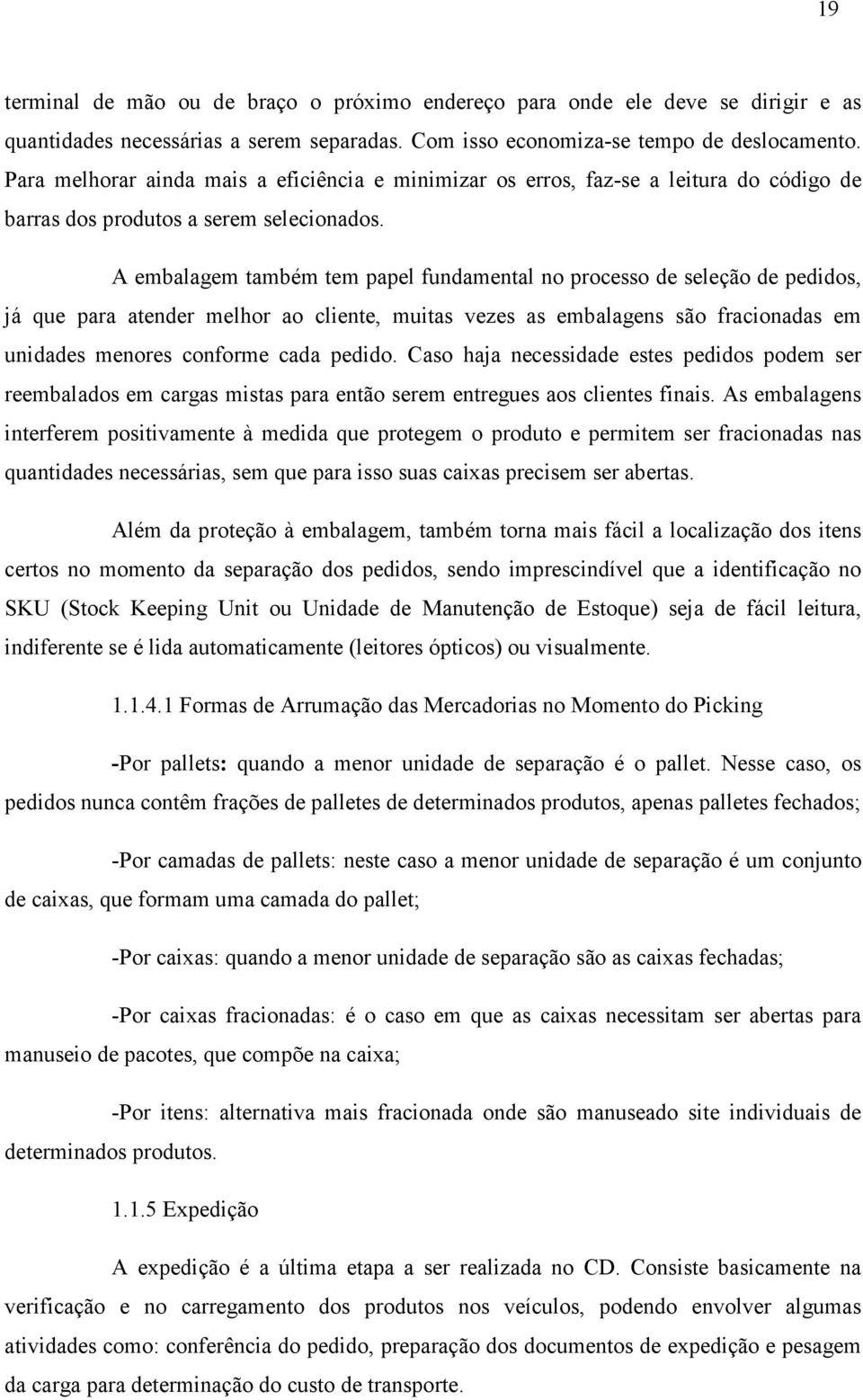 A embalagem também tem papel fundamental no processo de seleção de pedidos, já que para atender melhor ao cliente, muitas vezes as embalagens são fracionadas em unidades menores conforme cada pedido.