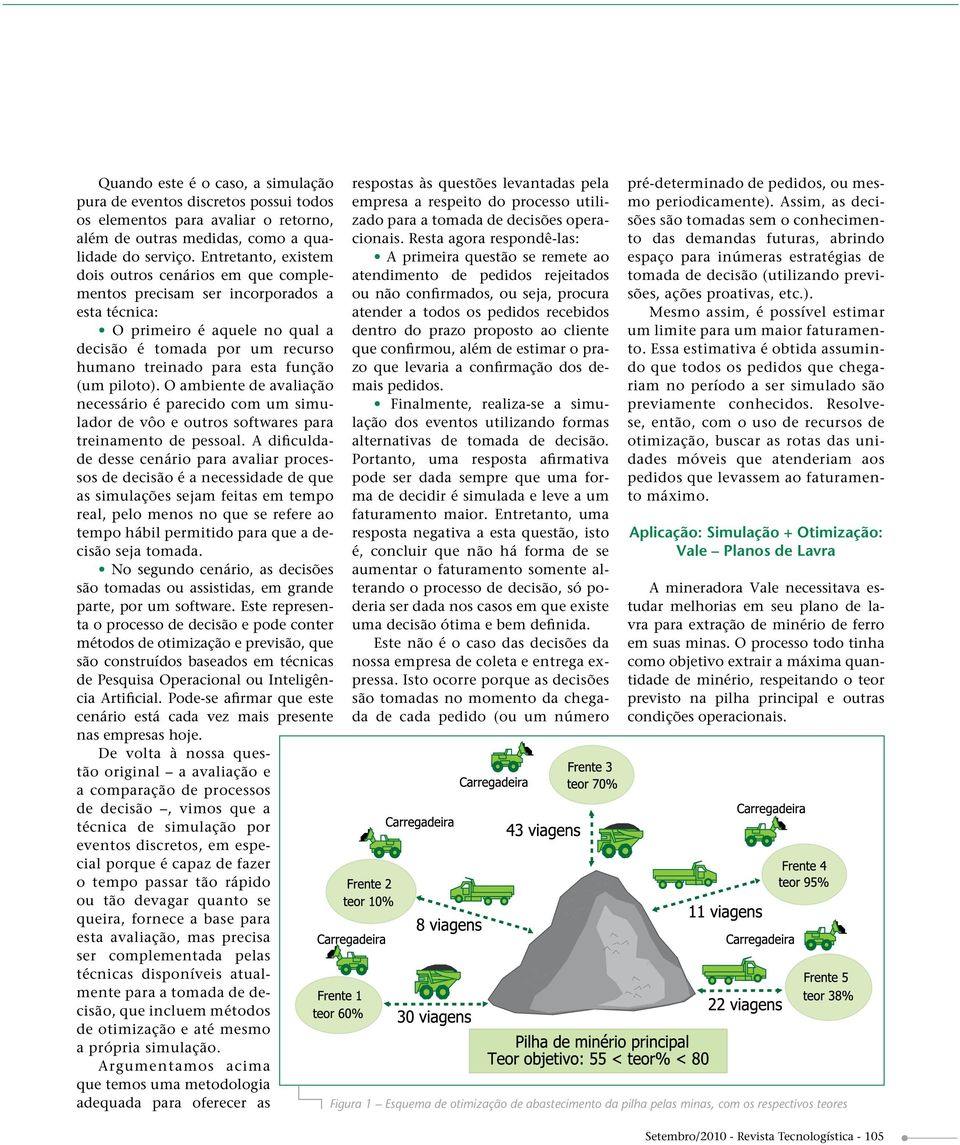 (um piloto). O ambiente de avaliação necessário é parecido com um simulador de vôo e outros softwares para treinamento de pessoal.