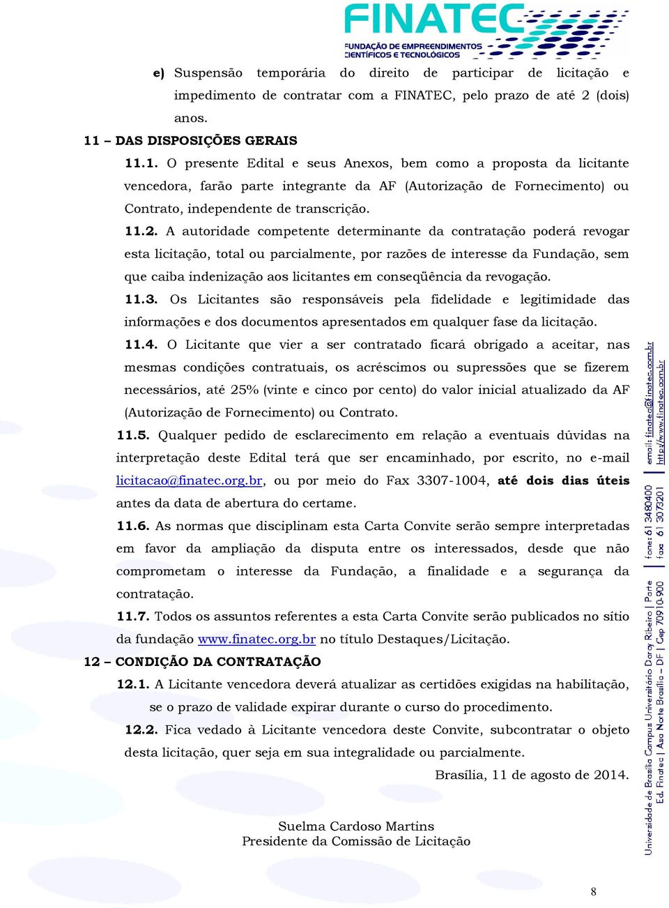 .1. O presente Edital e seus Anexos, bem como a proposta da licitante vencedora, farão parte integrante da AF (Autorização de Fornecimento) ou Contrato, independente de transcrição. 11.2.