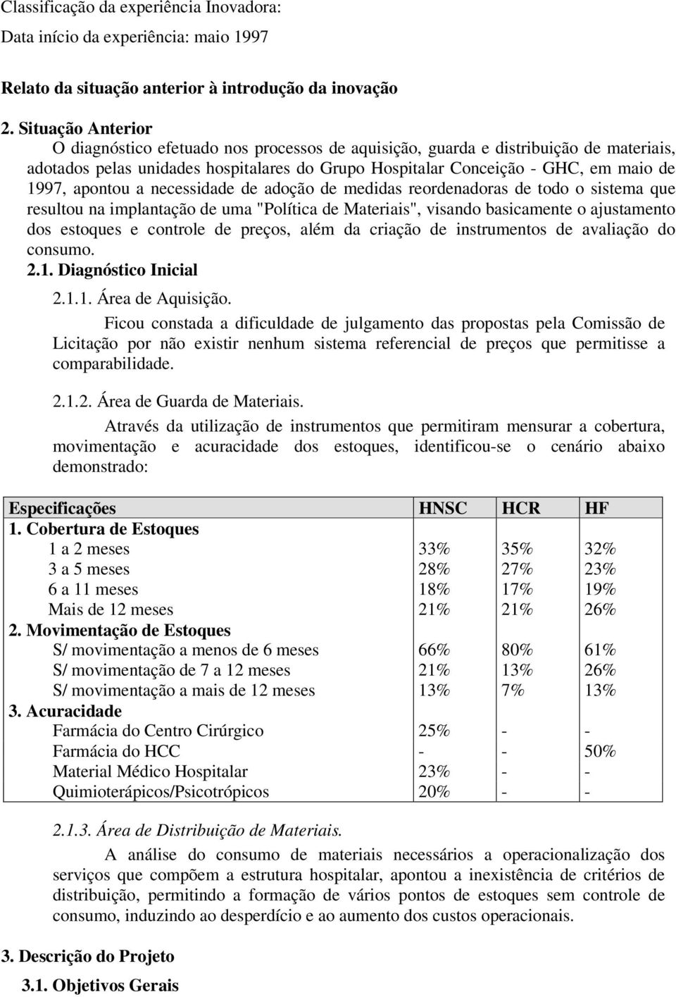 apontou a necessidade de adoção de medidas reordenadoras de todo o sistema que resultou na implantação de uma "Política de Materiais", visando basicamente o ajustamento dos estoques e controle de