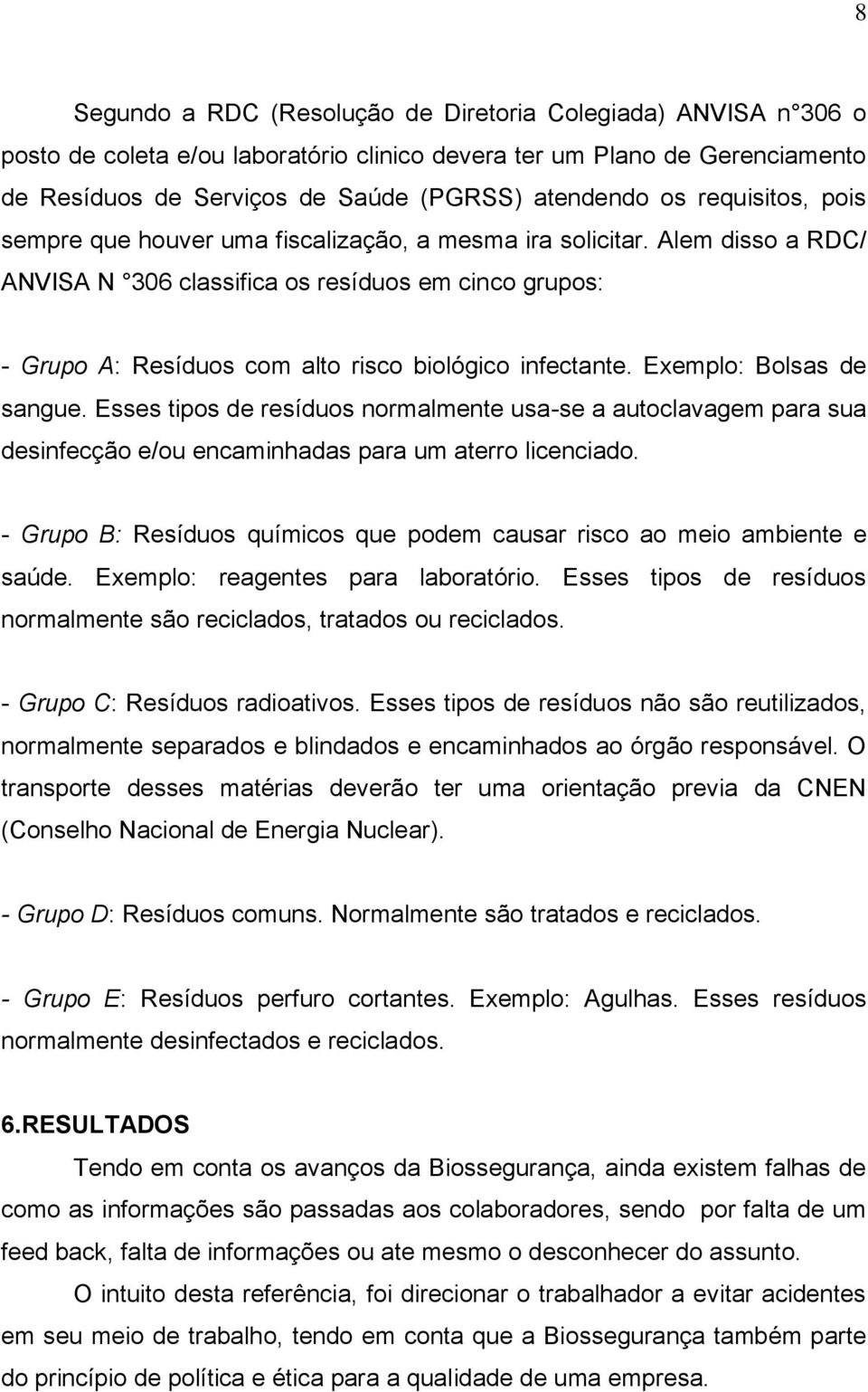 Alem disso a RDC/ ANVISA N 306 classifica os resíduos em cinco grupos: - Grupo A: Resíduos com alto risco biológico infectante. Exemplo: Bolsas de sangue.