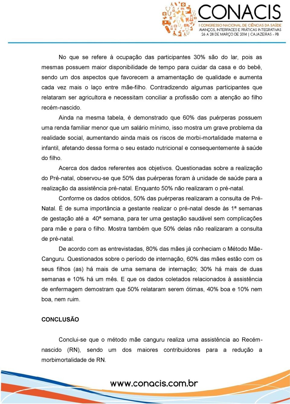 Ainda na mesma tabela, é demonstrado que 60% das puérperas possuem uma renda familiar menor que um salário mínimo, isso mostra um grave problema da realidade social, aumentando ainda mais os riscos