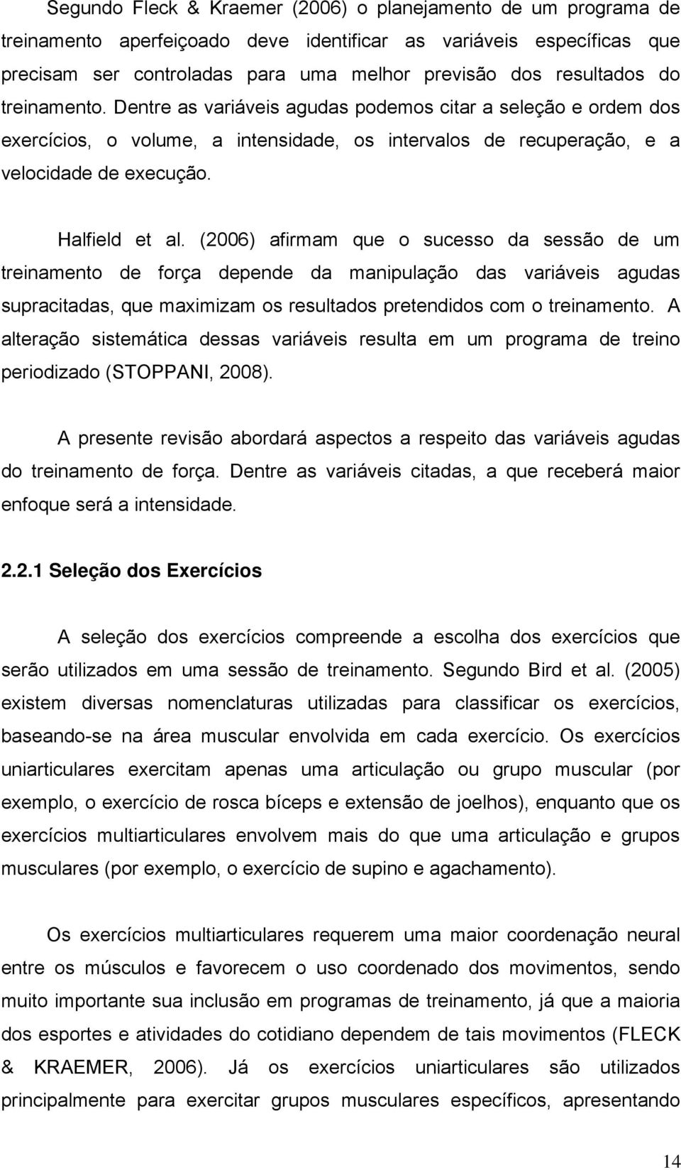 (2006) afirmam que o sucesso da sessão de um treinamento de força depende da manipulação das variáveis agudas supracitadas, que maximizam os resultados pretendidos com o treinamento.