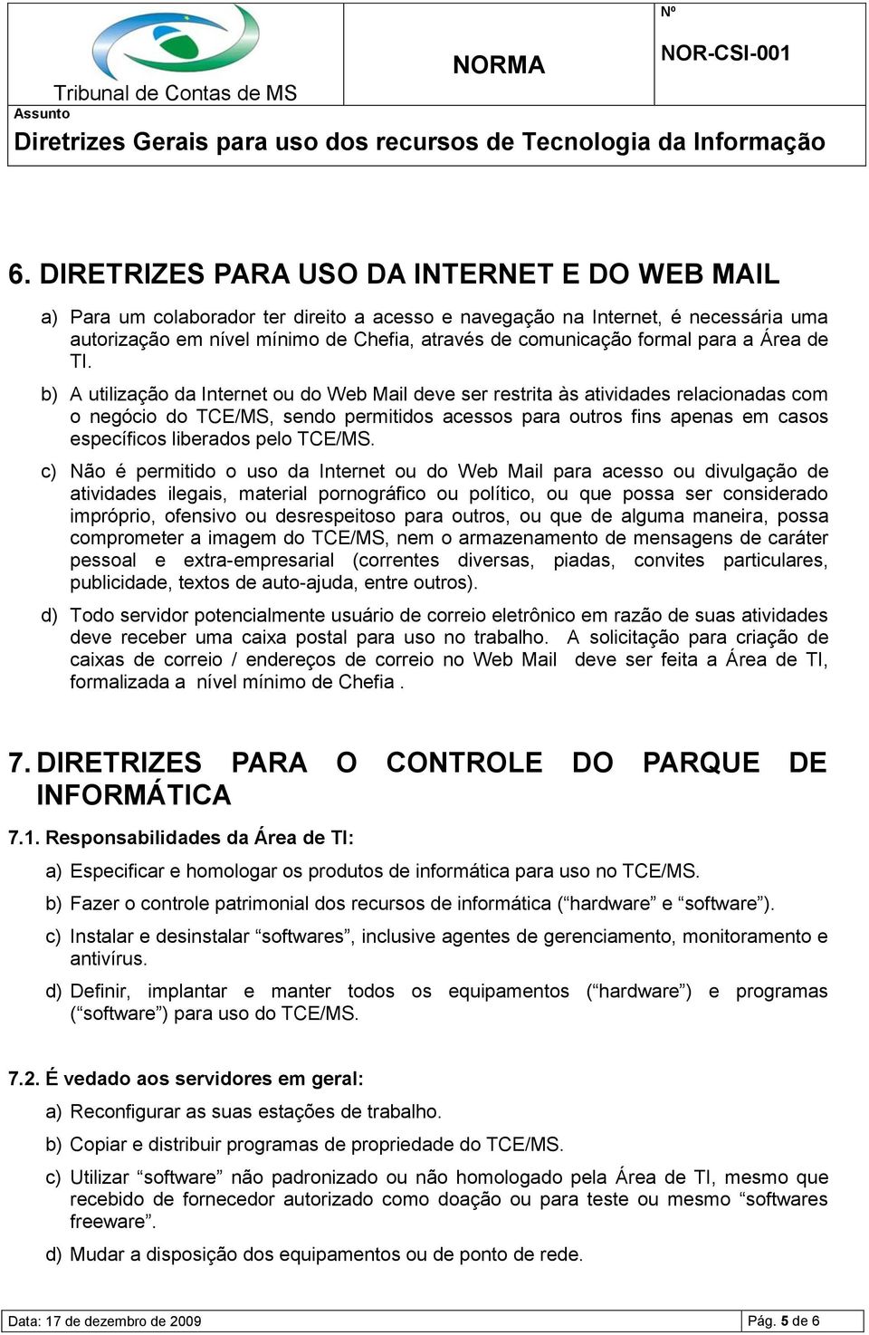 b) A utilização da Internet ou do Web Mail deve ser restrita às atividades relacionadas com o negócio do TCE/MS, sendo permitidos acessos para outros fins apenas em casos específicos liberados pelo