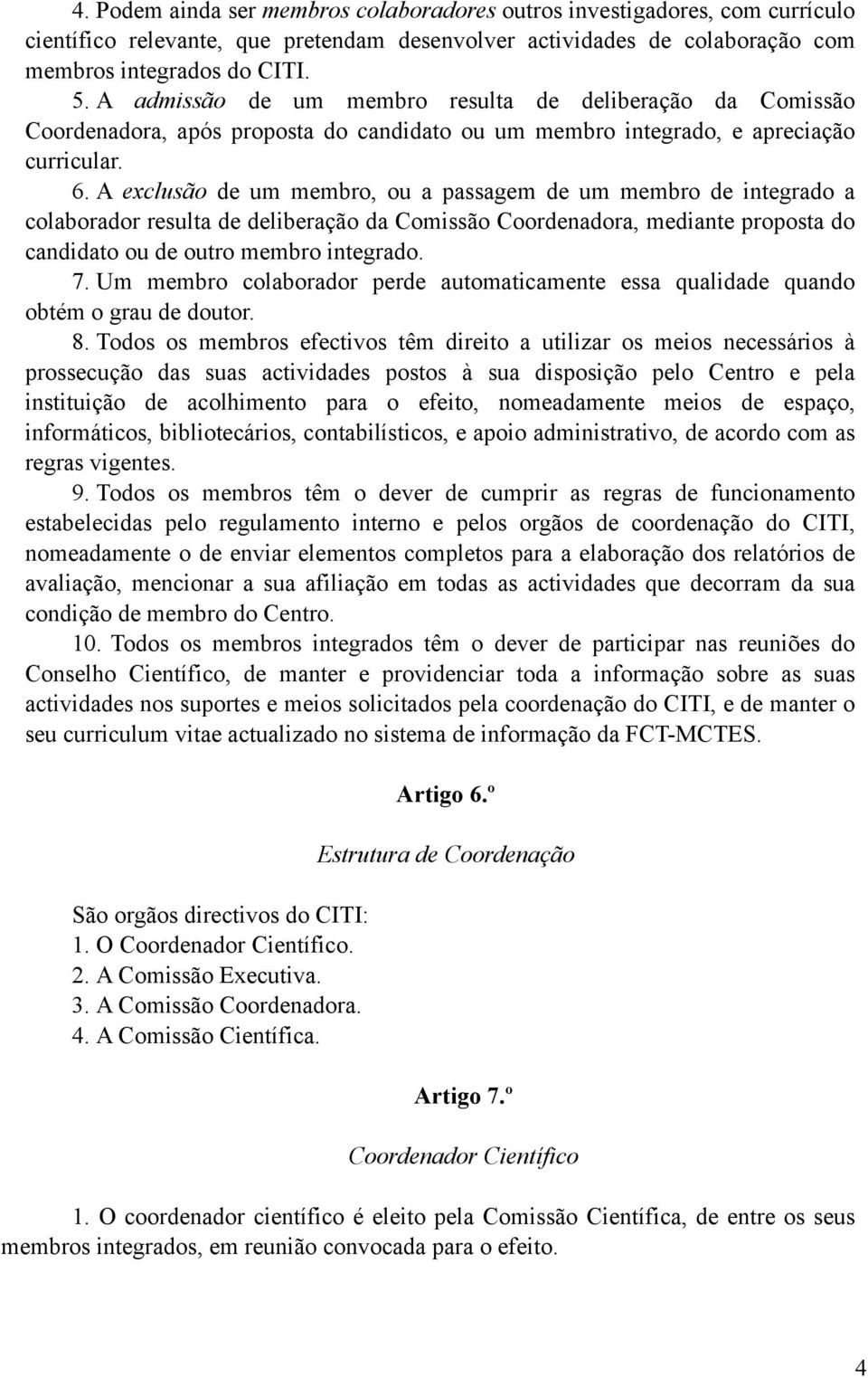 A exclusão de um membro, ou a passagem de um membro de integrado a colaborador resulta de deliberação da Comissão Coordenadora, mediante proposta do candidato ou de outro membro integrado. 7.