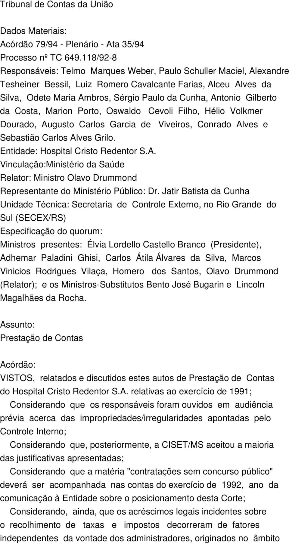 Gilberto da Costa, Marion Porto, Oswaldo Cevoli Filho, Hélio Volkmer Dourado, Augusto Carlos Garcia de Viveiros, Conrado Alves e Sebastião Carlos Alves Grilo. Entidade: Hospital Cristo Redentor S.A. Vinculação:Ministério da Saúde Relator: Ministro Olavo Drummond Representante do Ministério Público: Dr.