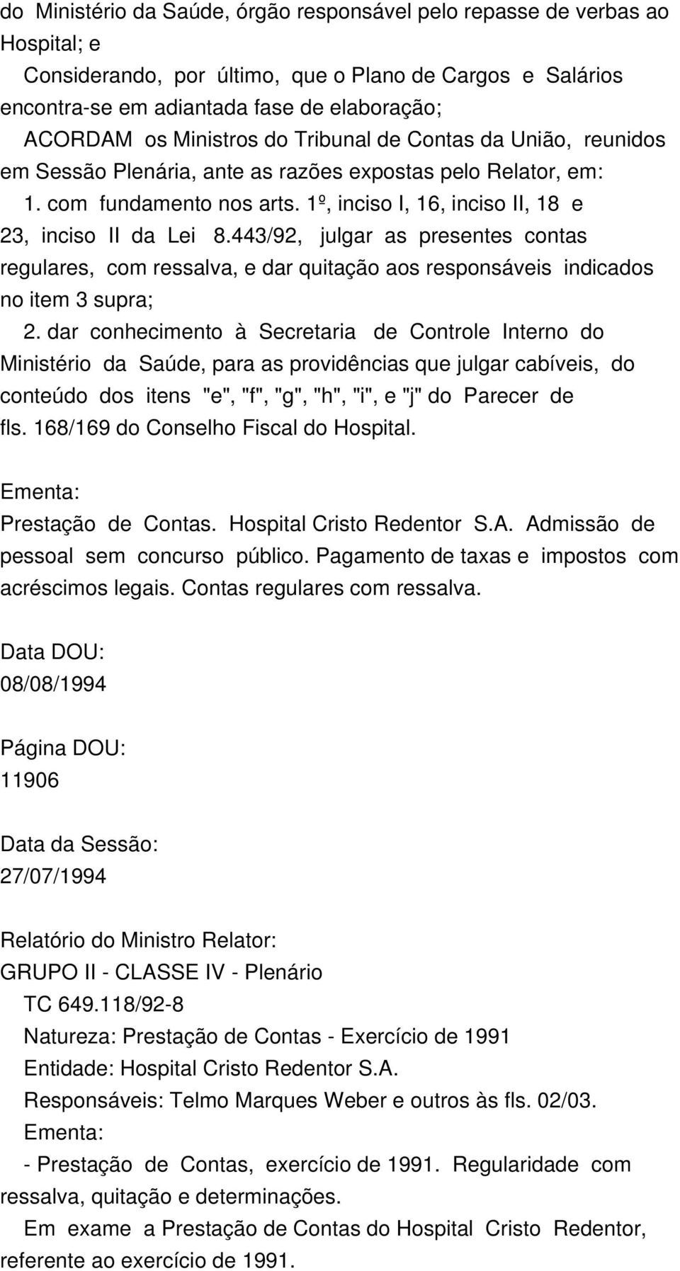 443/92, julgar as presentes contas regulares, com ressalva, e dar quitação aos responsáveis indicados no item 3 supra; 2.