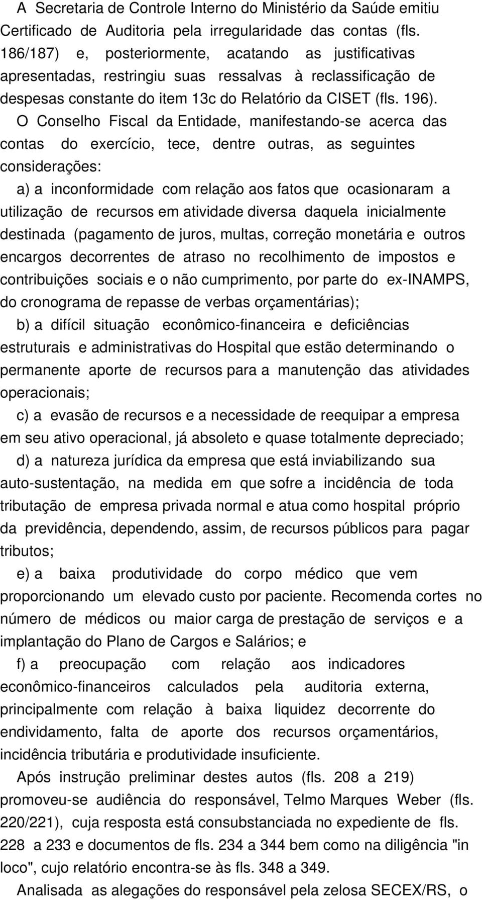 O Conselho Fiscal da Entidade, manifestando-se acerca das contas do exercício, tece, dentre outras, as seguintes considerações: a) a inconformidade com relação aos fatos que ocasionaram a utilização