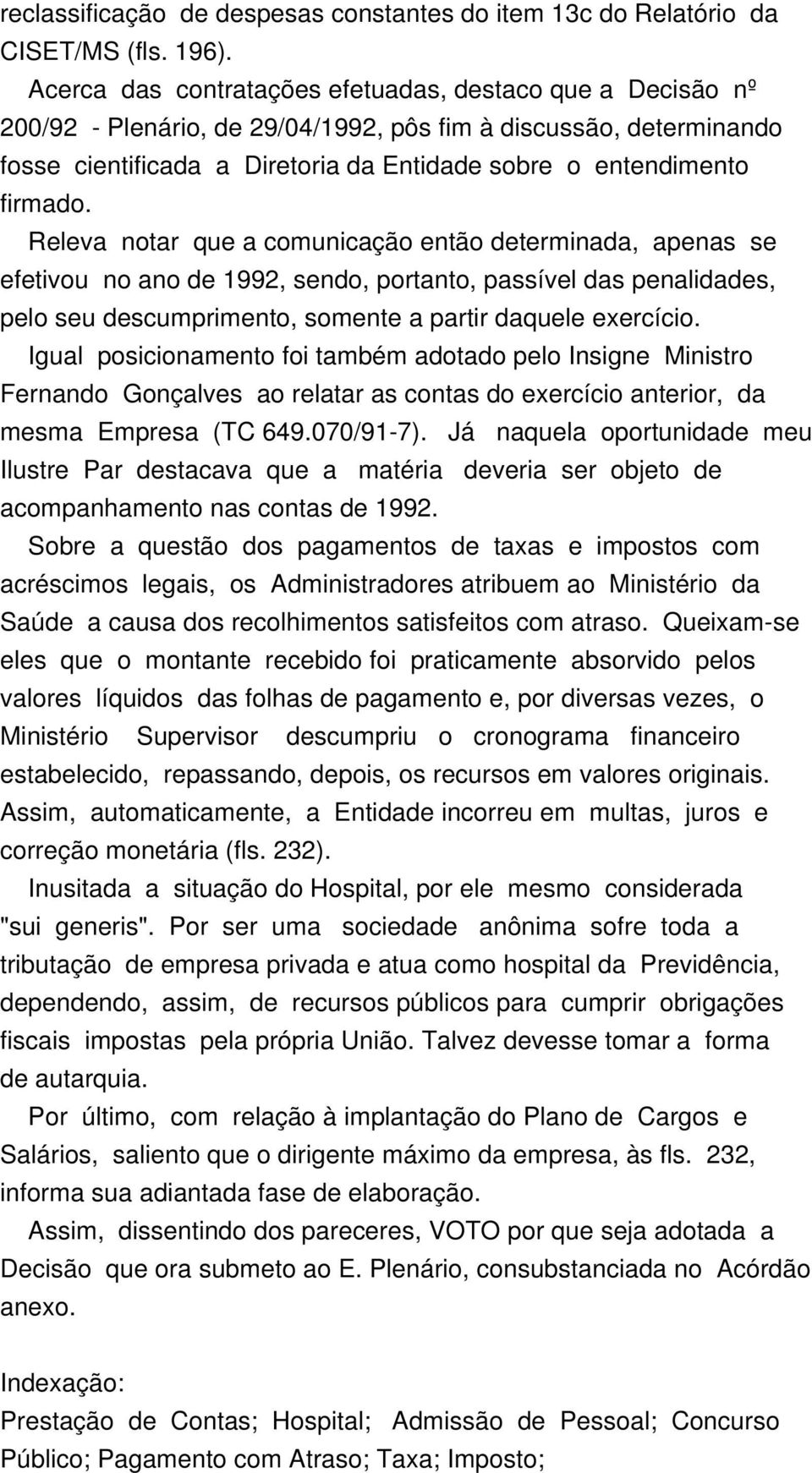 Releva notar que a comunicação então determinada, apenas se efetivou no ano de 1992, sendo, portanto, passível das penalidades, pelo seu descumprimento, somente a partir daquele exercício.