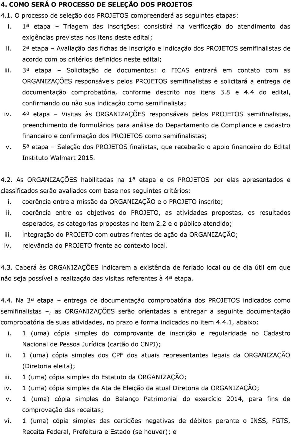 2ª etapa Avaliação das fichas de inscrição e indicação dos PROJETOS semifinalistas de acordo com os critérios definidos neste edital; iii.