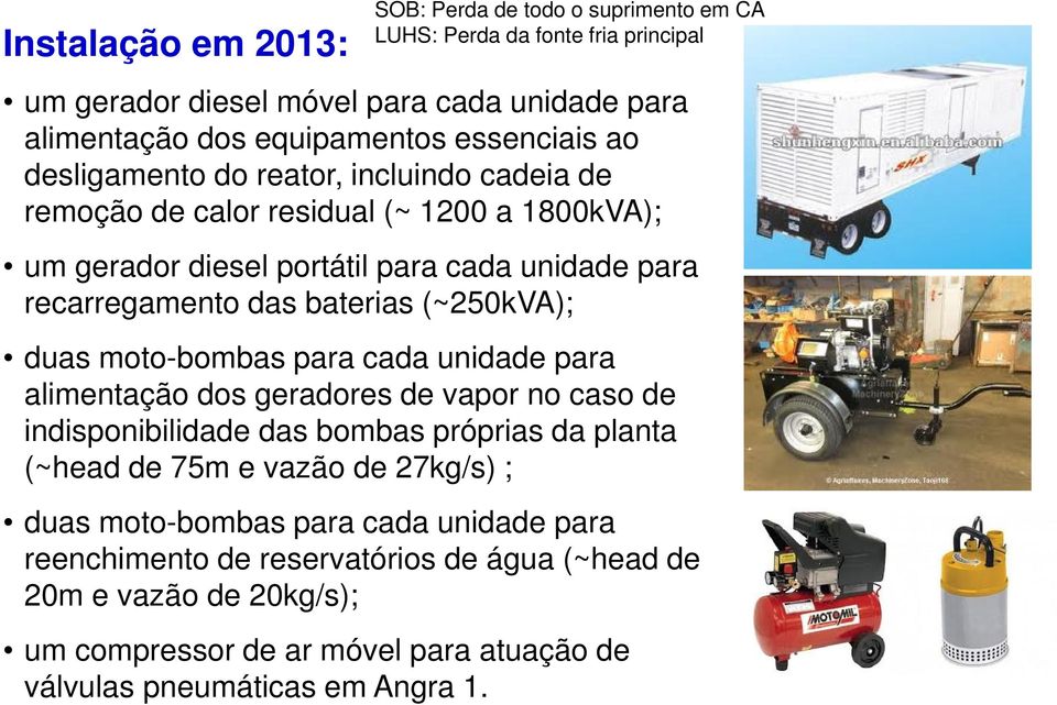 das baterias (~250kVA); duas moto-bombas para cada unidade para alimentação dos geradores de vapor no caso de indisponibilidade das bombas próprias da planta (~head de 75m e vazão de