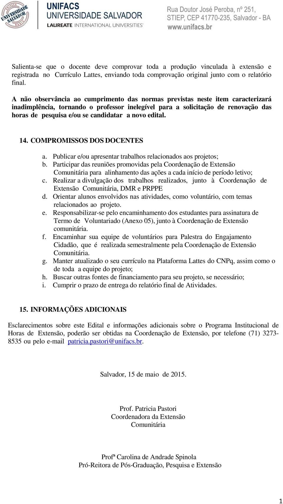 a novo edital. 14. COMPROMISSOS DOS DOCENTES a. Publicar e/ou apresentar trabalhos relacionados aos projetos; b.