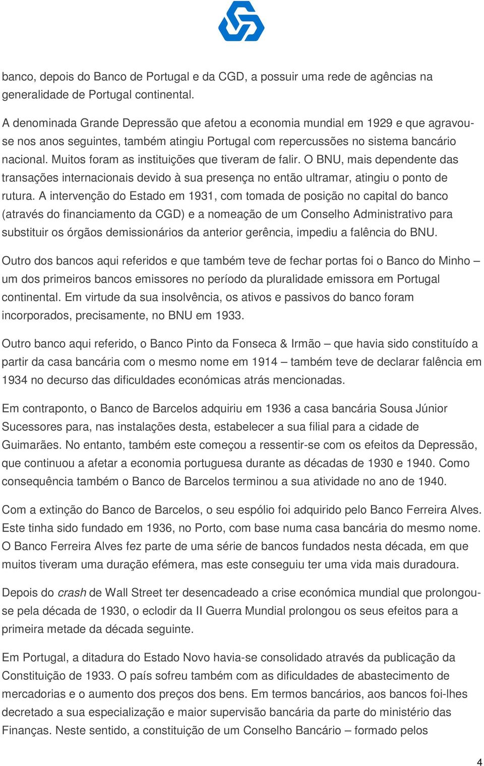 Muitos foram as instituições que tiveram de falir. O BNU, mais dependente das transações internacionais devido à sua presença no então ultramar, atingiu o ponto de rutura.