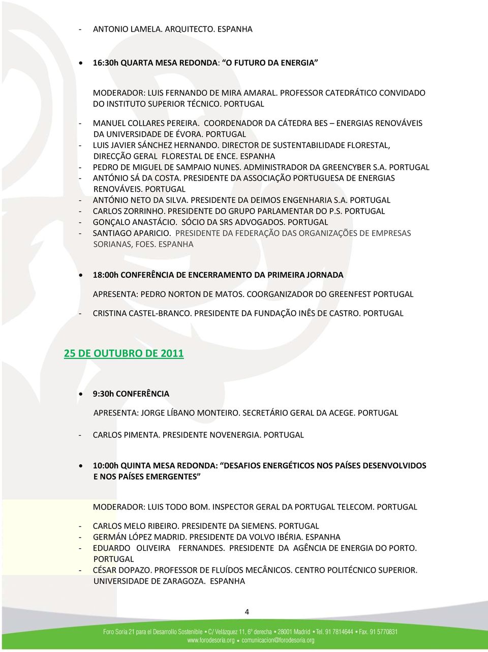 DIRECTOR DE SUSTENTABILIDADE FLORESTAL, DIRECÇÃO GERAL FLORESTAL DE ENCE. ESPANHA PEDRO DE MIGUEL DE SAMPAIO NUNES. ADMINISTRADOR DA GREENCYBER S.A. PORTUGAL ANTÓNIO SÁ DA COSTA.