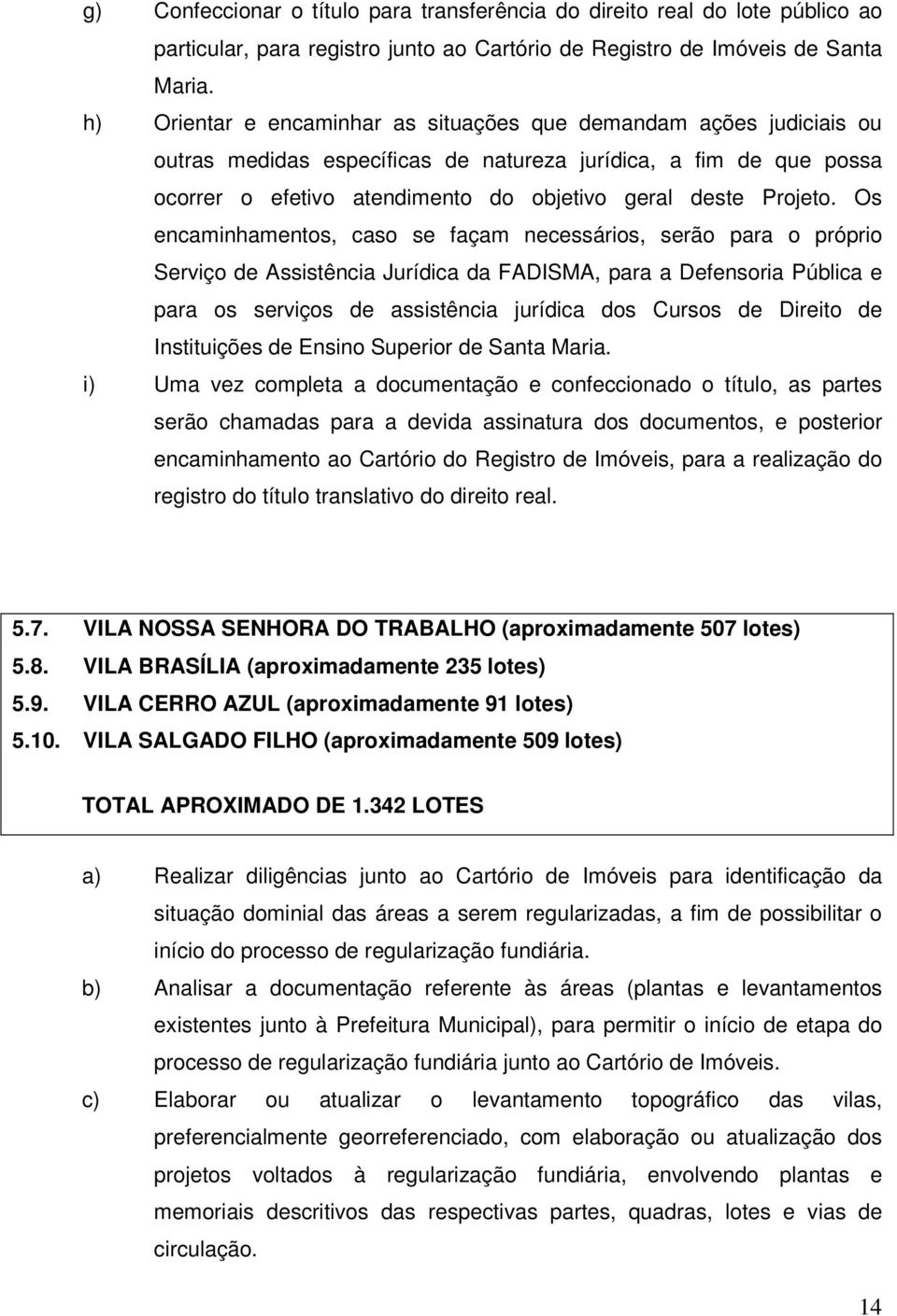 Os encaminhamentos, caso se façam necessários, serão para o próprio Serviço de Assistência Jurídica da FADISMA, para a Defensoria Pública e para os serviços de assistência jurídica dos Cursos de