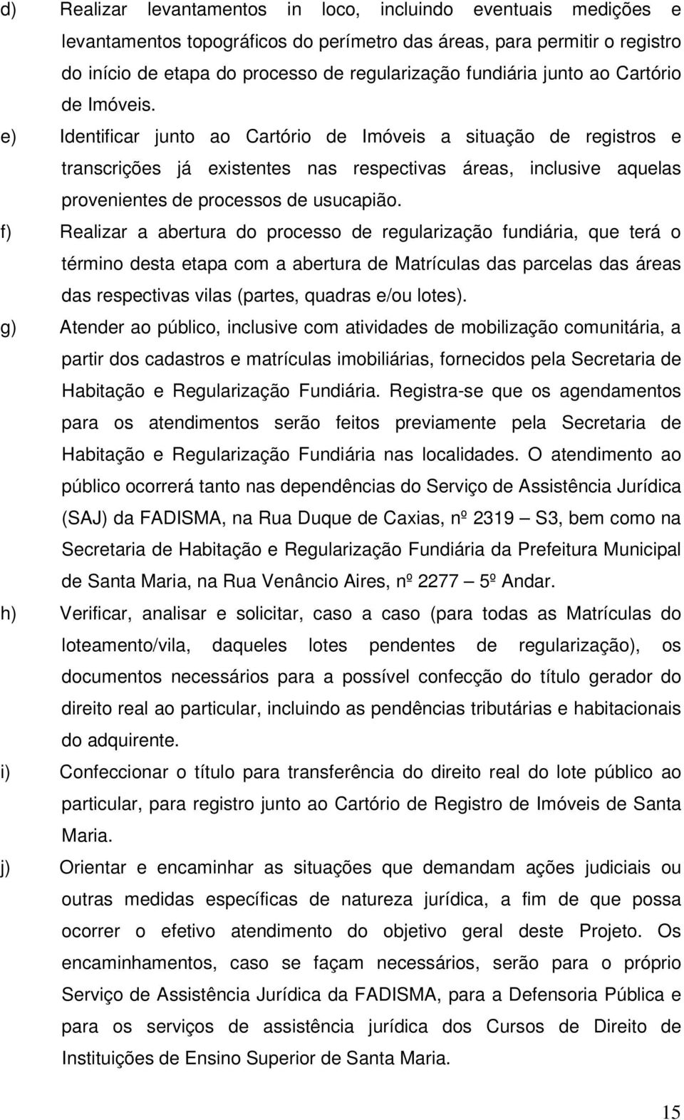 e) Identificar junto ao Cartório de Imóveis a situação de registros e transcrições já existentes nas respectivas áreas, inclusive aquelas provenientes de processos de usucapião.