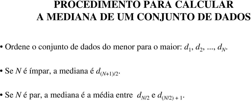 d 1, d 2,..., d N. Se N é ímpar, a mediana é d (N+1)/2.