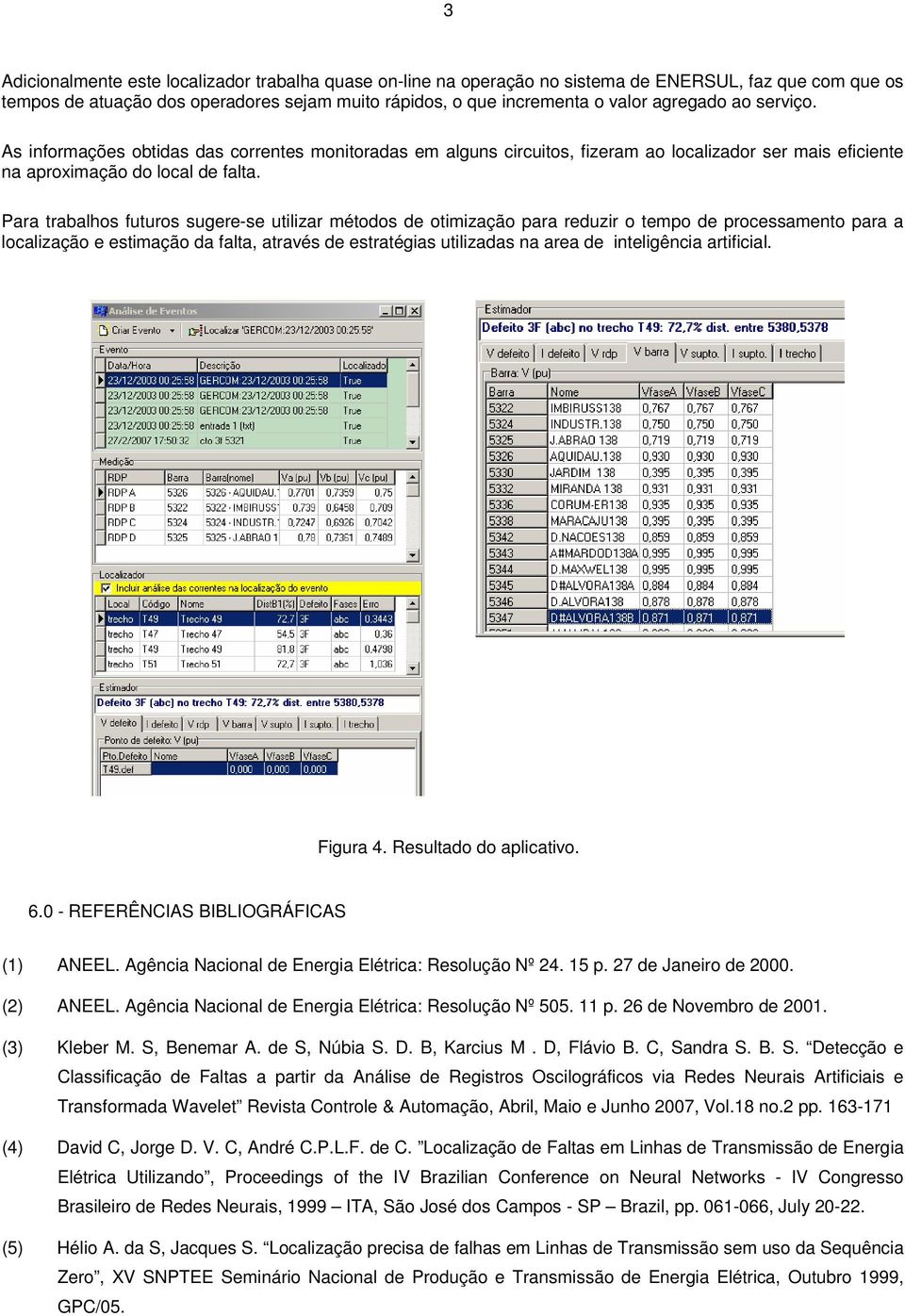 Para trabalhos futuros sugere-se utlzar métodos de otmzação para reduzr o tempo de processamento para a localzação e estmação da falta, através de estratégas utlzadas na area de ntelgênca artfcal.