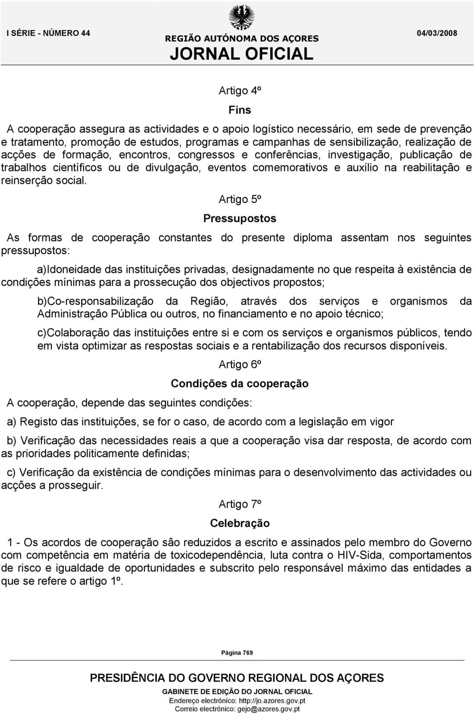 Artigo 5º Pressupostos As formas de cooperação constantes do presente diploma assentam nos seguintes pressupostos: a)idoneidade das instituições privadas, designadamente no que respeita à existência