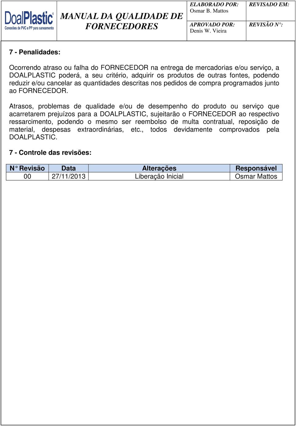 Atrasos, problemas de qualidade e/ou de desempenho do produto ou serviço que acarretarem prejuízos para a DOALPLASTIC, sujeitarão o FORNECEDOR ao respectivo ressarcimento, podendo