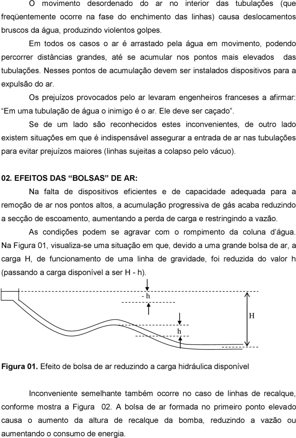 Nesses pontos de acumulação devem ser instalados dispositivos para a expulsão do ar. Os prejuízos provocados pelo ar levaram engenheiros franceses a afirmar: Em uma tubulação de água o inimigo é o ar.