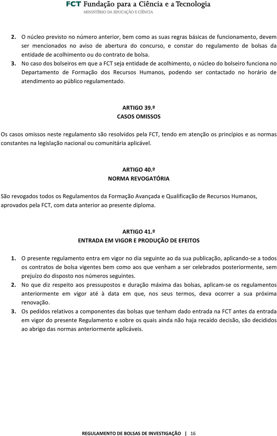 No caso dos bolseiros em que a FCT seja entidade de acolhimento, o núcleo do bolseiro funciona no Departamento de Formação dos Recursos Humanos, podendo ser contactado no horário de atendimento ao