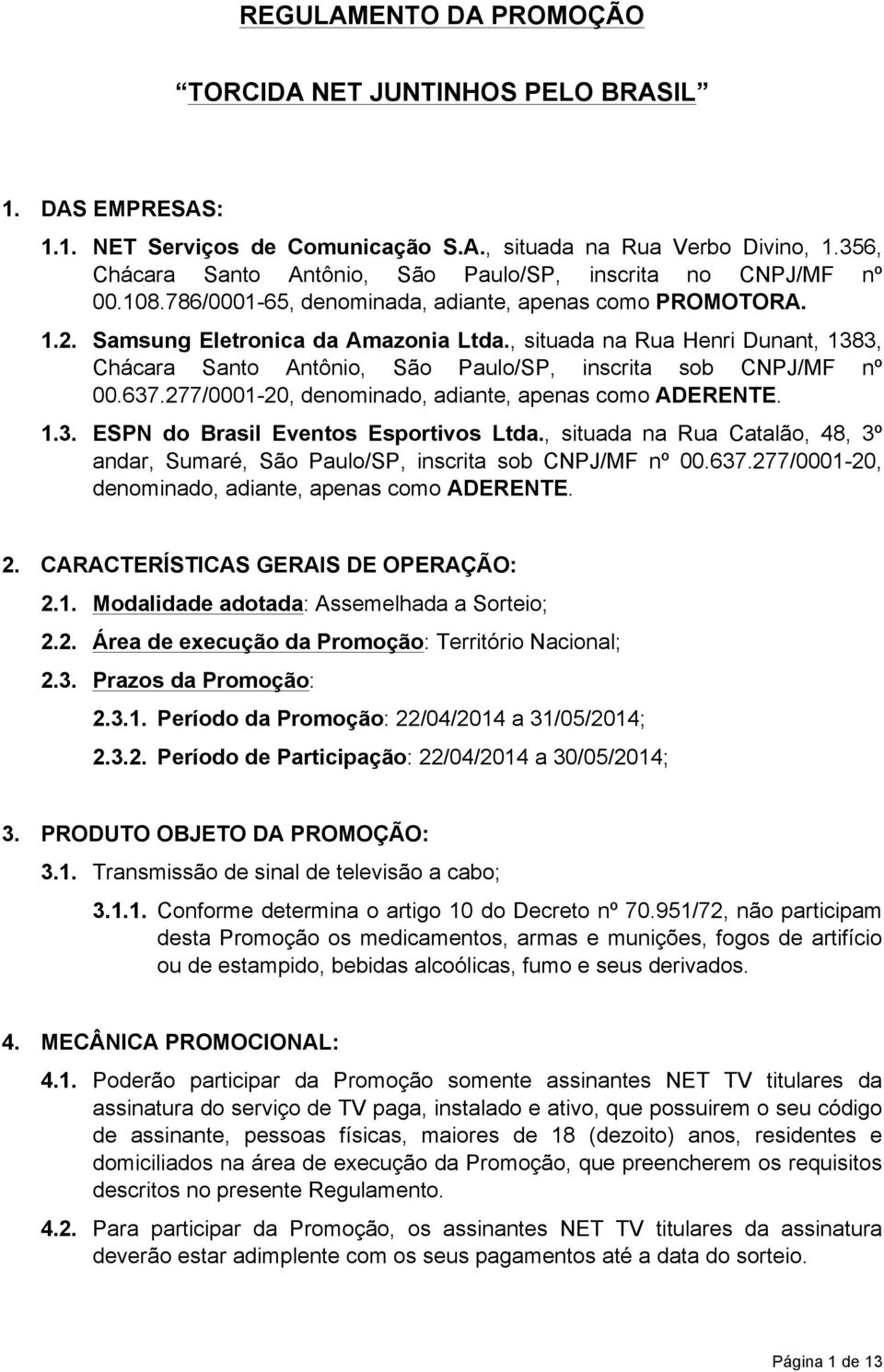 , situada na Rua Henri Dunant, 1383, Chácara Santo Antônio, São Paulo/SP, inscrita sob CNPJ/MF nº 00.637.277/0001-20, denominado, adiante, apenas como ADERENTE. 1.3. ESPN do Brasil Eventos Esportivos Ltda.