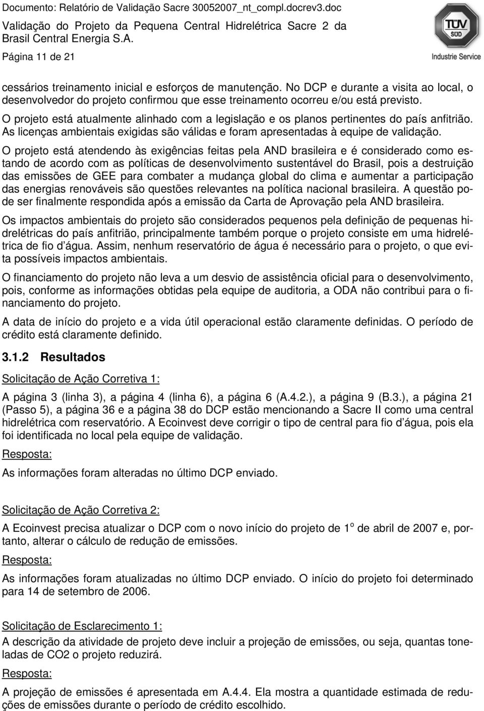 O projeto está atendendo às exigências feitas pela AND brasileira e é considerado como estando de acordo com as políticas de desenvolvimento sustentável do Brasil, pois a destruição das emissões de