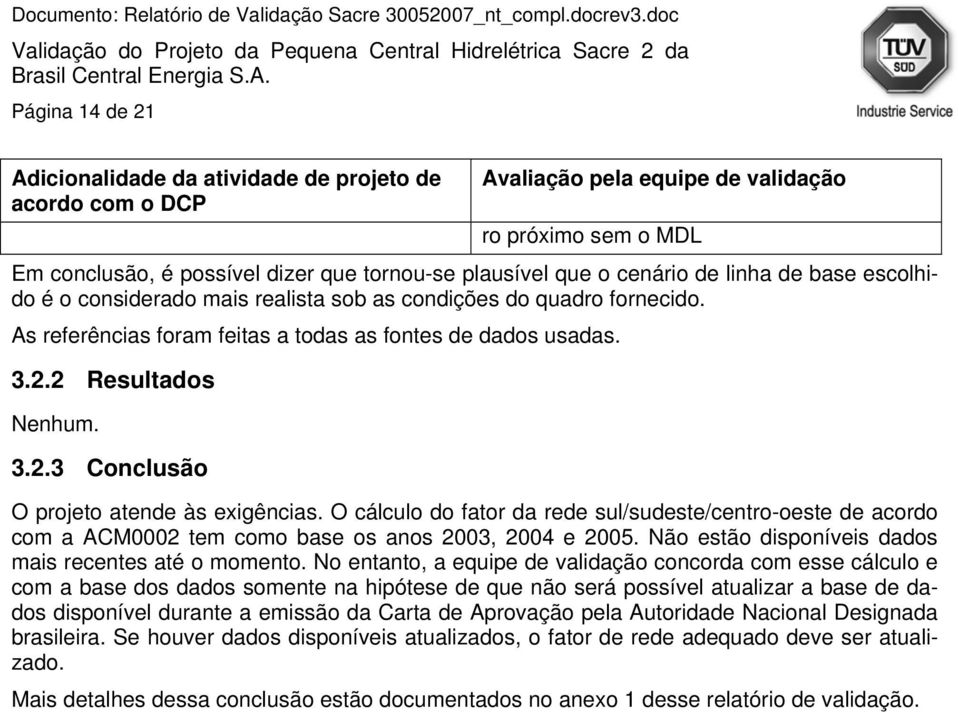 2 Resultados Nenhum. 3.2.3 Conclusão O projeto atende às exigências. O cálculo do fator da rede sul/sudeste/centro-oeste de acordo com a ACM0002 tem como base os anos 2003, 2004 e 2005.