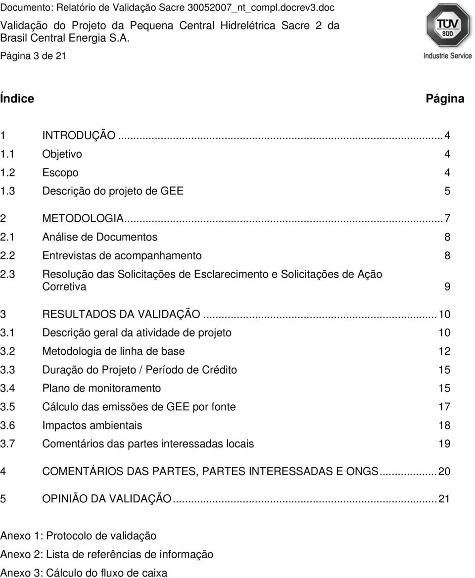 2 Metodologia de linha de base 12 3.3 Duração do Projeto / Período de Crédito 15 3.4 Plano de monitoramento 15 3.5 Cálculo das emissões de GEE por fonte 17 3.6 Impactos ambientais 18 3.