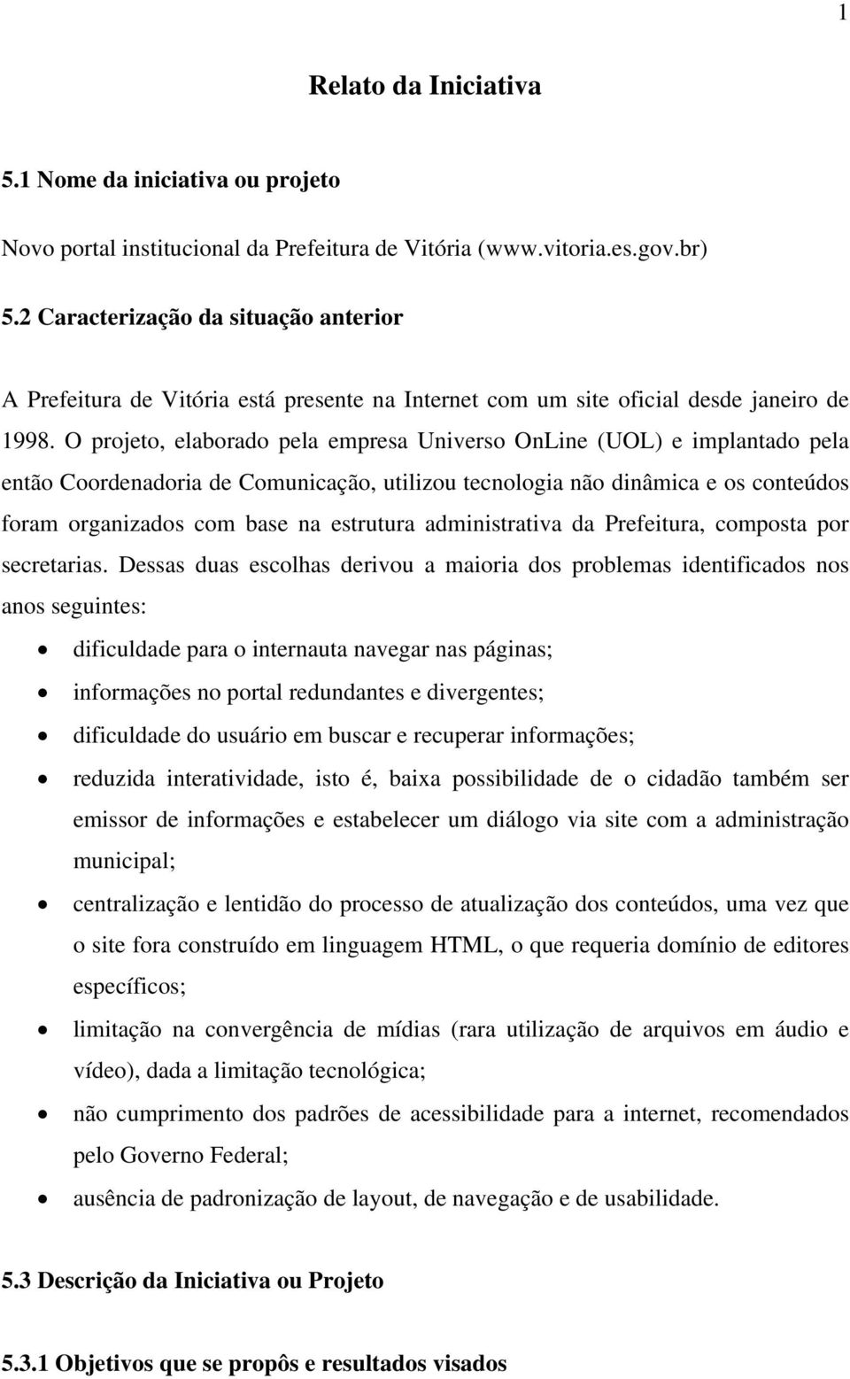 O projeto, elaborado pela empresa Universo OnLine (UOL) e implantado pela então Coordenadoria de Comunicação, utilizou tecnologia não dinâmica e os conteúdos foram organizados com base na estrutura