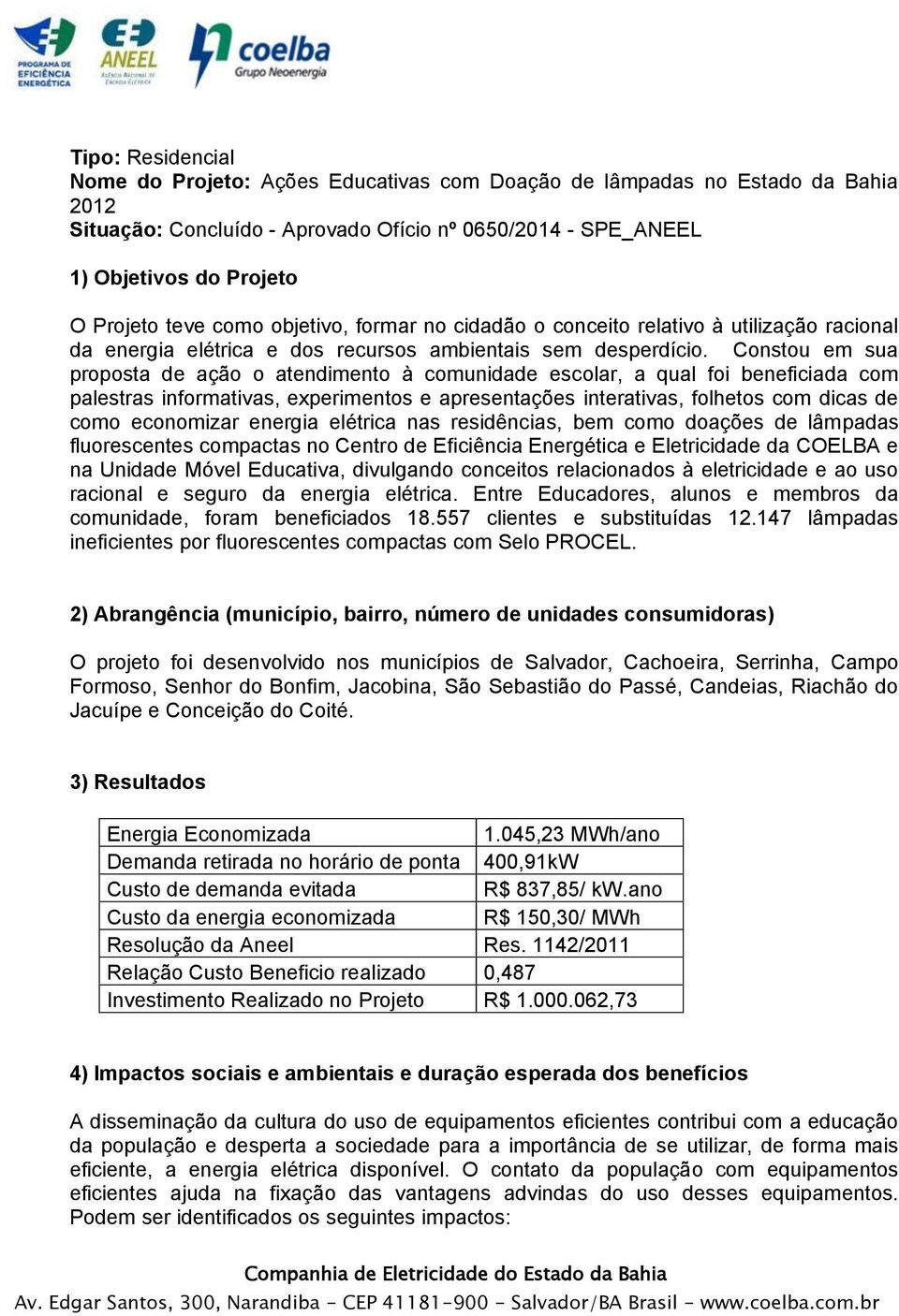 Constou em sua proposta de ação o atendimento à comunidade escolar, a qual foi beneficiada com palestras informativas, experimentos e apresentações interativas, folhetos com dicas de como economizar