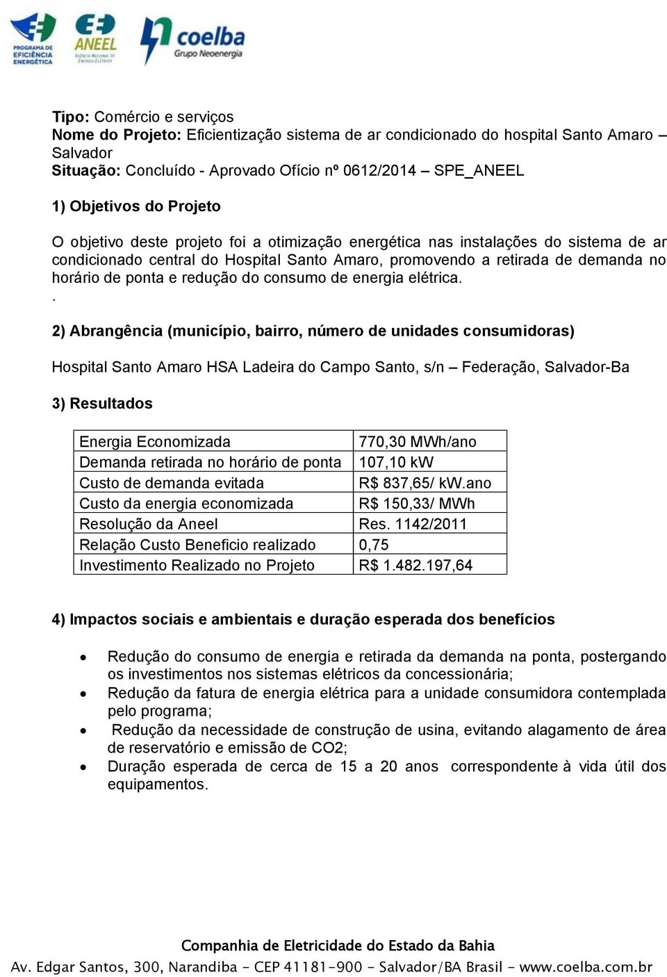elétrica.. Hospital Santo Amaro HSA Ladeira do Campo Santo, s/n Federação, Salvador-Ba 770,30 MWh/ano Demanda retirada no horário de ponta 107,10 kw R$ 837,65/ kw.