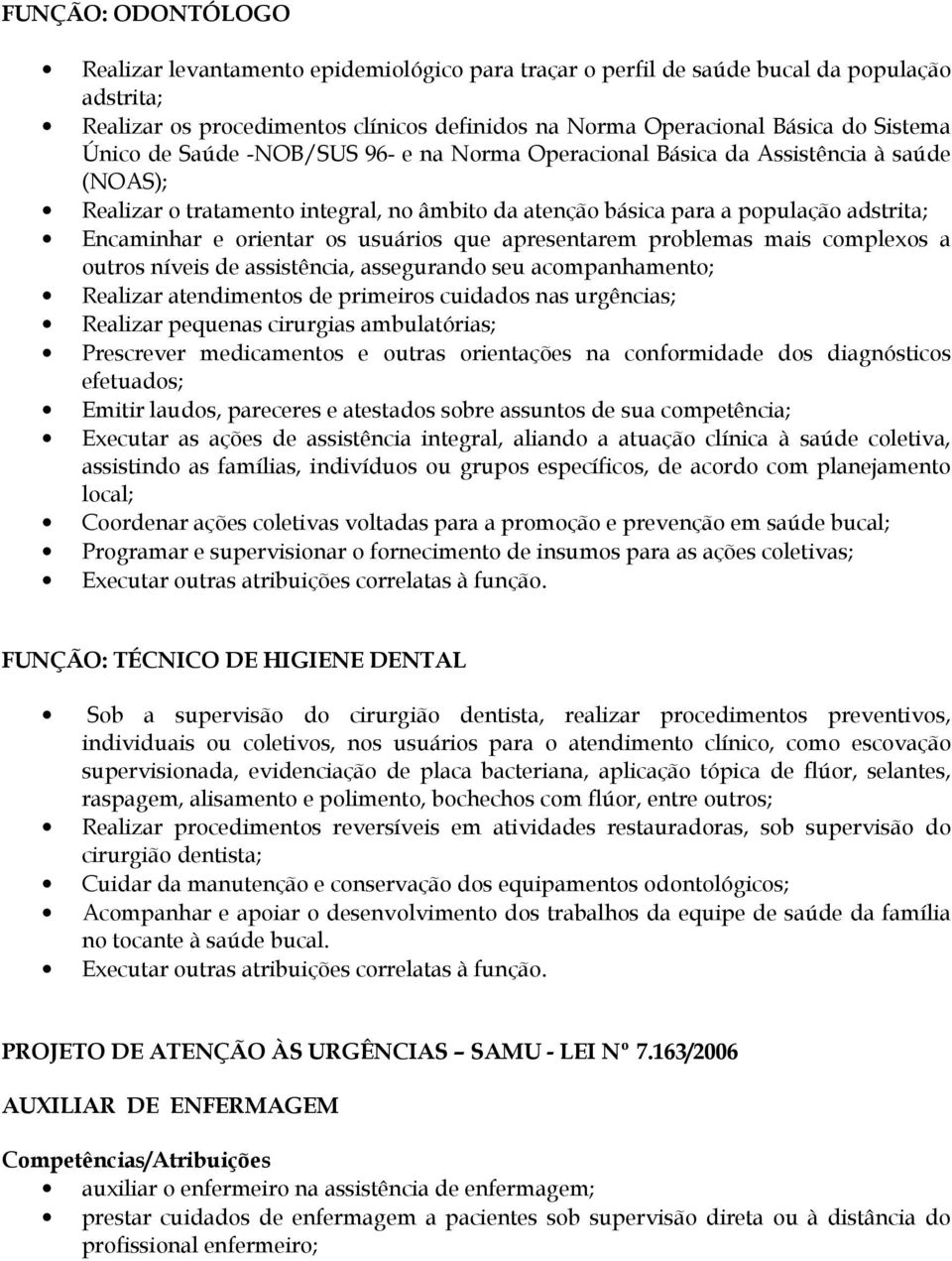 os usuários que apresentarem problemas mais complexos a outros níveis de assistência, assegurando seu acompanhamento; Realizar atendimentos de primeiros cuidados nas urgências; Realizar pequenas