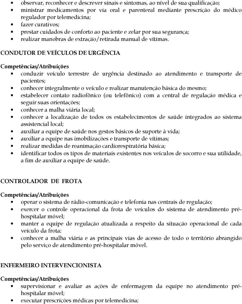 CONDUTOR DE VEÍCULOS DE URGÊNCIA conduzir veículo terrestre de urgência destinado ao atendimento e transporte de pacientes; conhecer integralmente o veículo e realizar manutenção básica do mesmo;