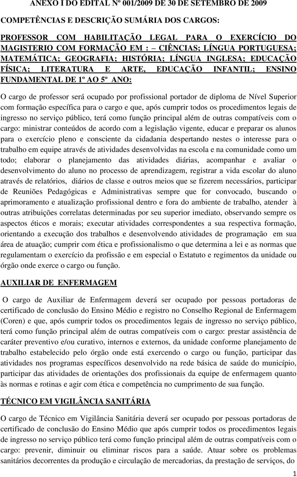 profissional portador de diploma de Nível Superior com formação específica para o cargo e que, após cumprir todos os procedimentos legais de ingresso no serviço público, terá como função principal