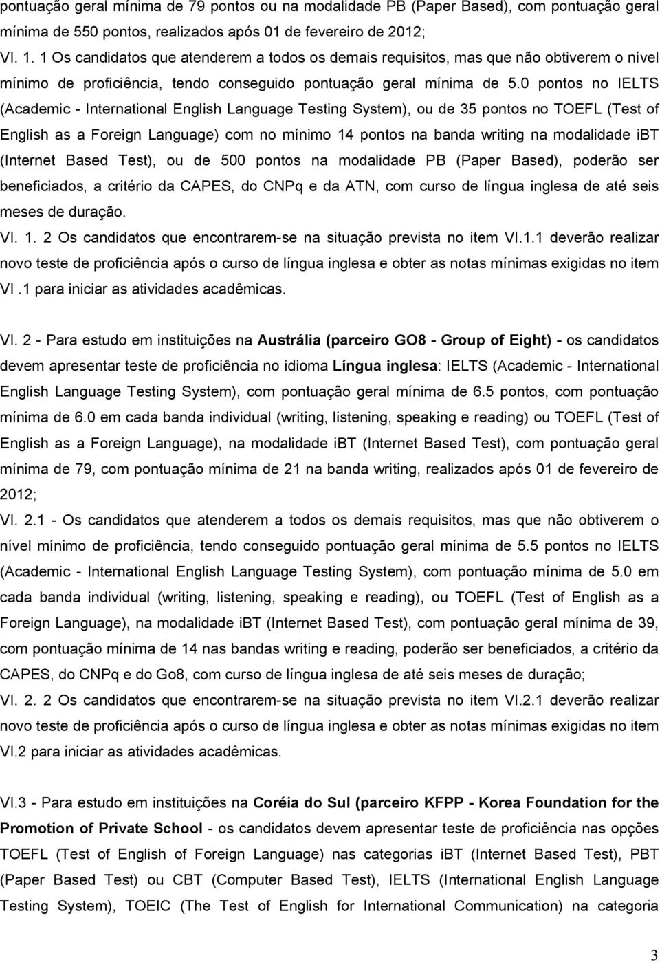 0 pontos no IELTS (Academic - International English Language Testing System), ou de 35 pontos no TOEFL (Test of English as a Foreign Language) com no mínimo 14 pontos na banda writing na modalidade