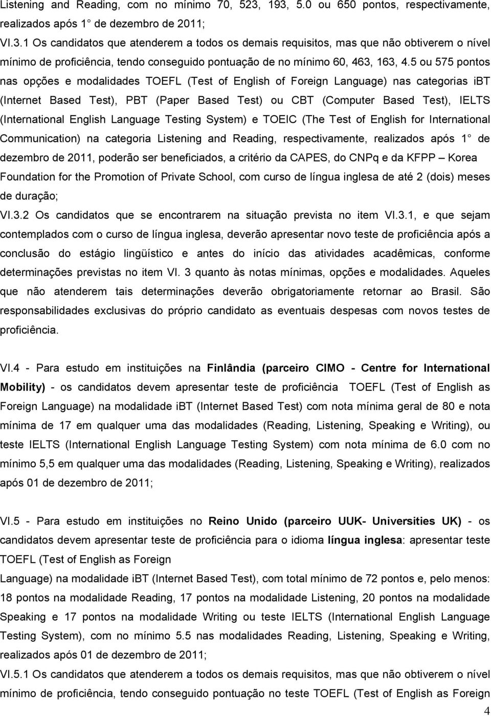 5 ou 575 pontos nas opções e modalidades TOEFL (Test of English of Foreign Language) nas categorias ibt (Internet Based Test), PBT (Paper Based Test) ou CBT (Computer Based Test), IELTS