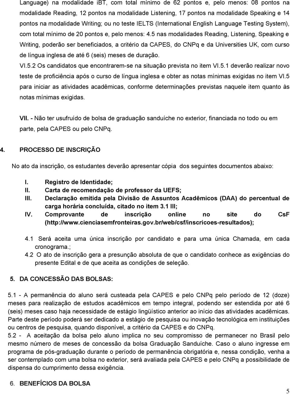 5 nas modalidades Reading, Listening, Speaking e Writing, poderão ser beneficiados, a critério da CAPES, do CNPq e da Universities UK, com curso de língua inglesa de até 6 (seis) meses de duração. VI.