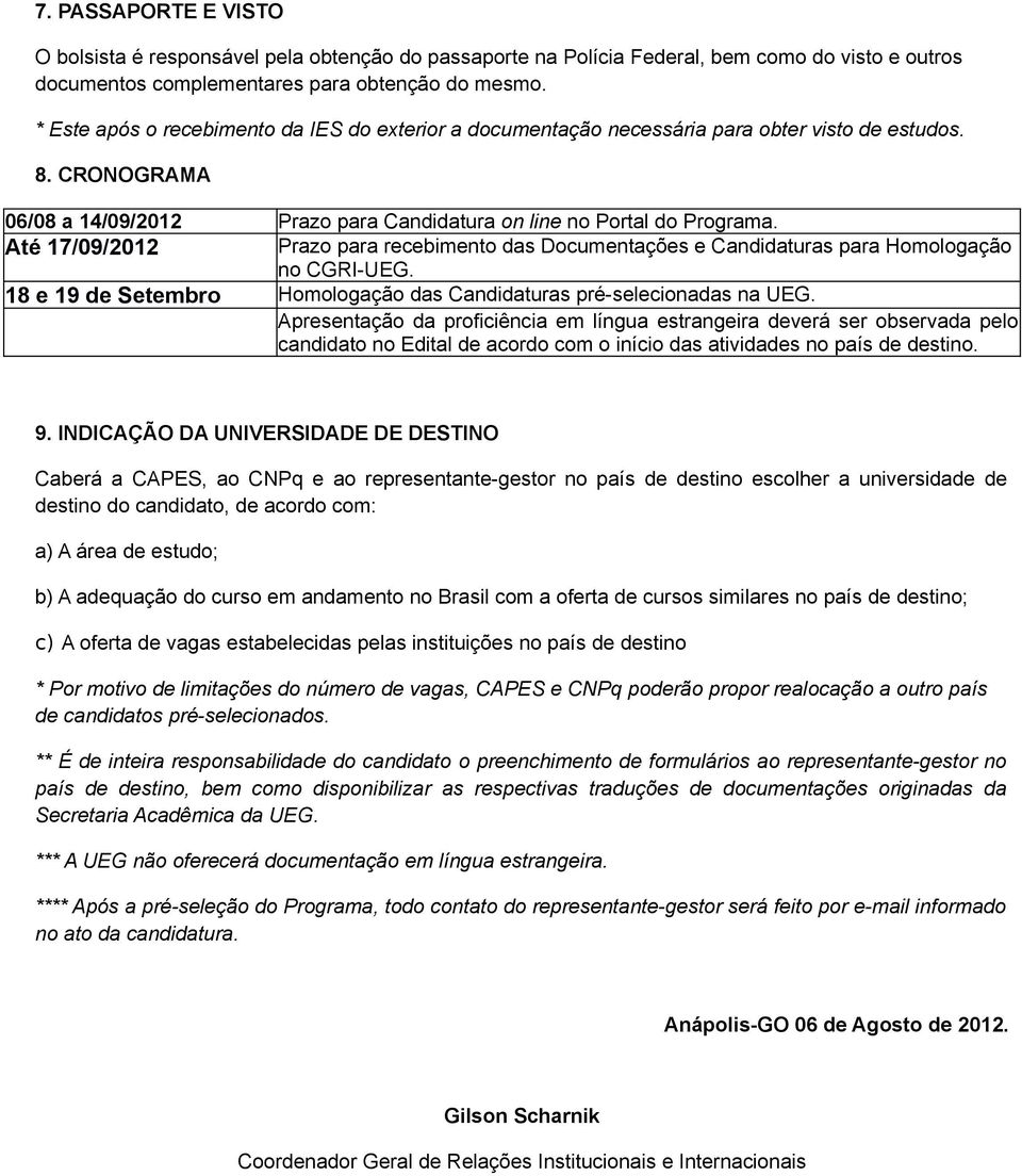 Até 17/09/2012 Prazo para recebimento das Documentações e Candidaturas para Homologação no CGRI-UEG. 18 e 19 de Setembro Homologação das Candidaturas pré-selecionadas na UEG.