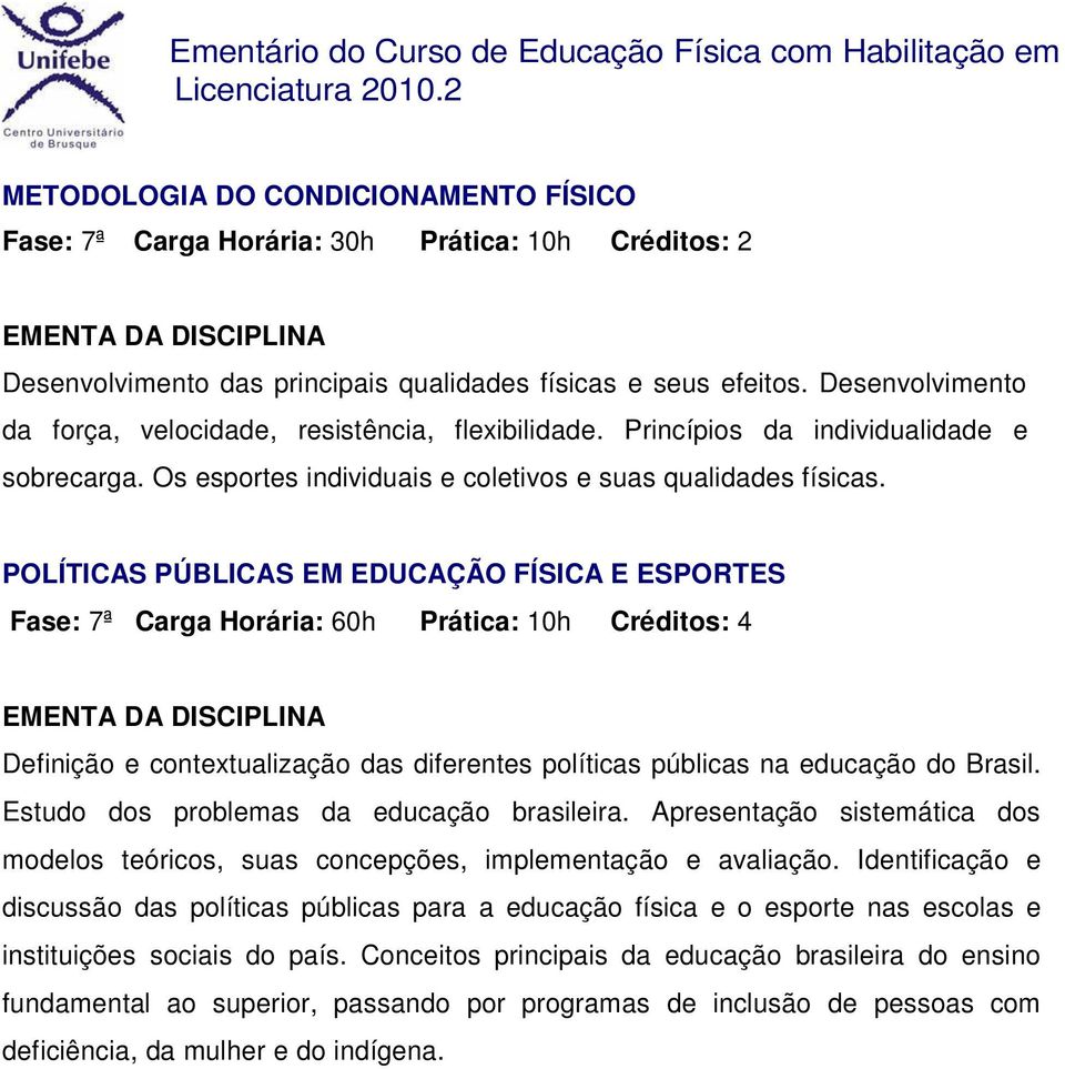 POLÍTICAS PÚBLICAS EM EDUCAÇÃO FÍSICA E ESPORTES Fase: 7ª Carga Horária: 60h Prática: 10h Créditos: 4 Definição e contextualização das diferentes políticas públicas na educação do Brasil.