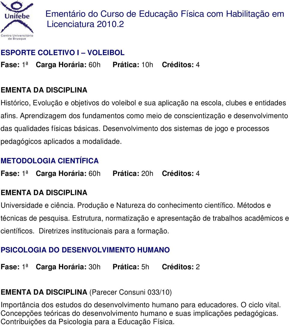 METODOLOGIA CIENTÍFICA Fase: 1ª Carga Horária: 60h Prática: 20h Créditos: 4 Universidade e ciência. Produção e Natureza do conhecimento científico. Métodos e técnicas de pesquisa.