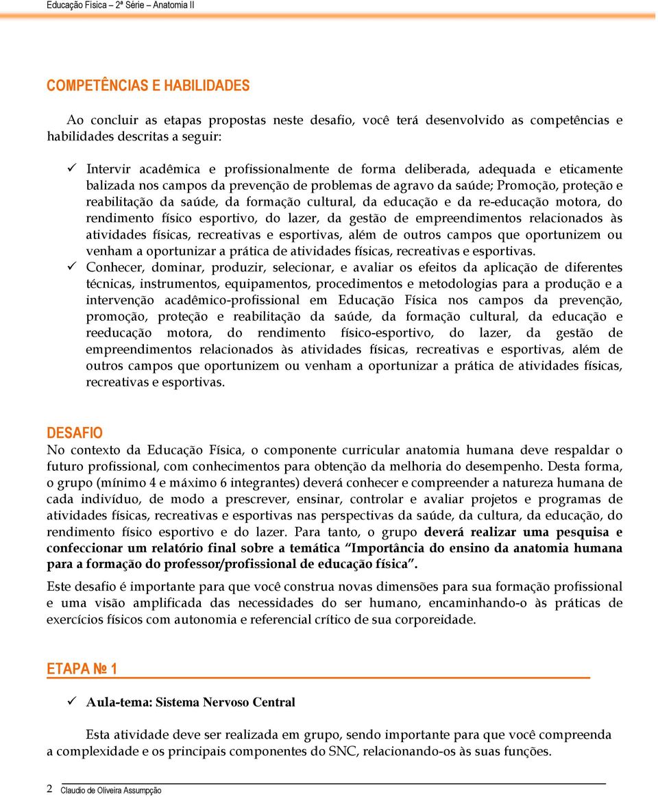 motora, do rendimento físico esportivo, do lazer, da gestão de empreendimentos relacionados às atividades físicas, recreativas e esportivas, além de outros campos que oportunizem ou venham a