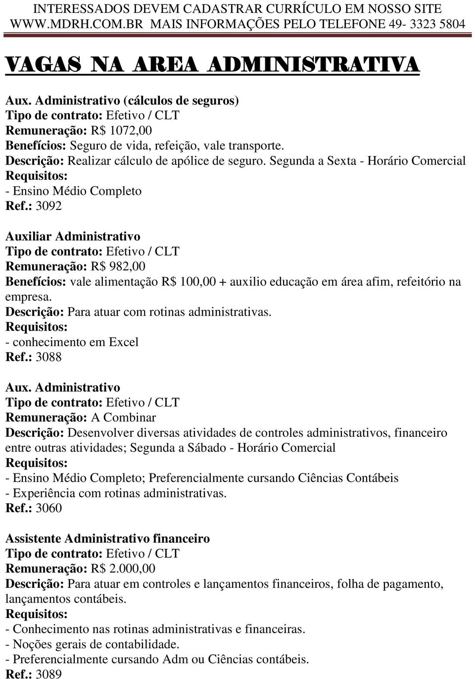 : 3092 Auxiliar Administrativo Remuneração: R$ 982,00 Benefícios: vale alimentação R$ 100,00 + auxilio educação em área afim, refeitório na empresa. Descrição: Para atuar com rotinas administrativas.