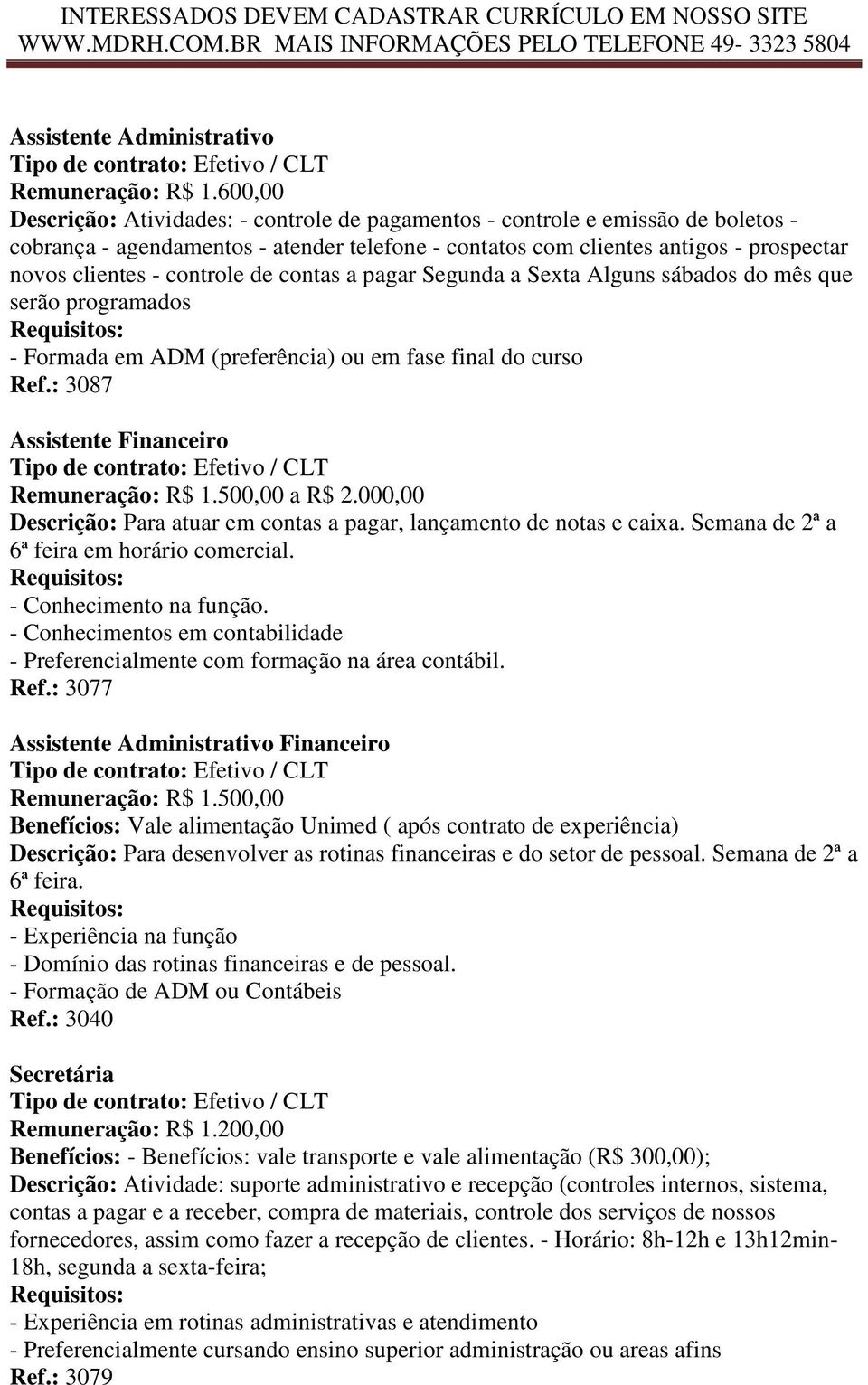 controle de contas a pagar Segunda a Sexta Alguns sábados do mês que serão programados - Formada em ADM (preferência) ou em fase final do curso Ref.: 3087 Assistente Financeiro Remuneração: R$ 1.