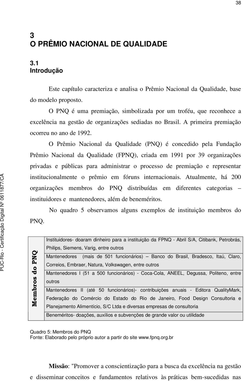 O Prêmi Nacinal da Qualidade (PNQ) é cncedid pela Fundaçã Prêmi Nacinal da Qualidade (FPNQ), criada em 1991 pr 39 rganizações privadas e públicas para administrar prcess de premiaçã e representar