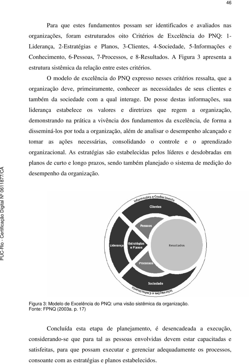 O mdel de excelência d PNQ express nesses critéris ressalta, que a rganizaçã deve, primeiramente, cnhecer as necessidades de seus clientes e também da sciedade cm a qual interage.