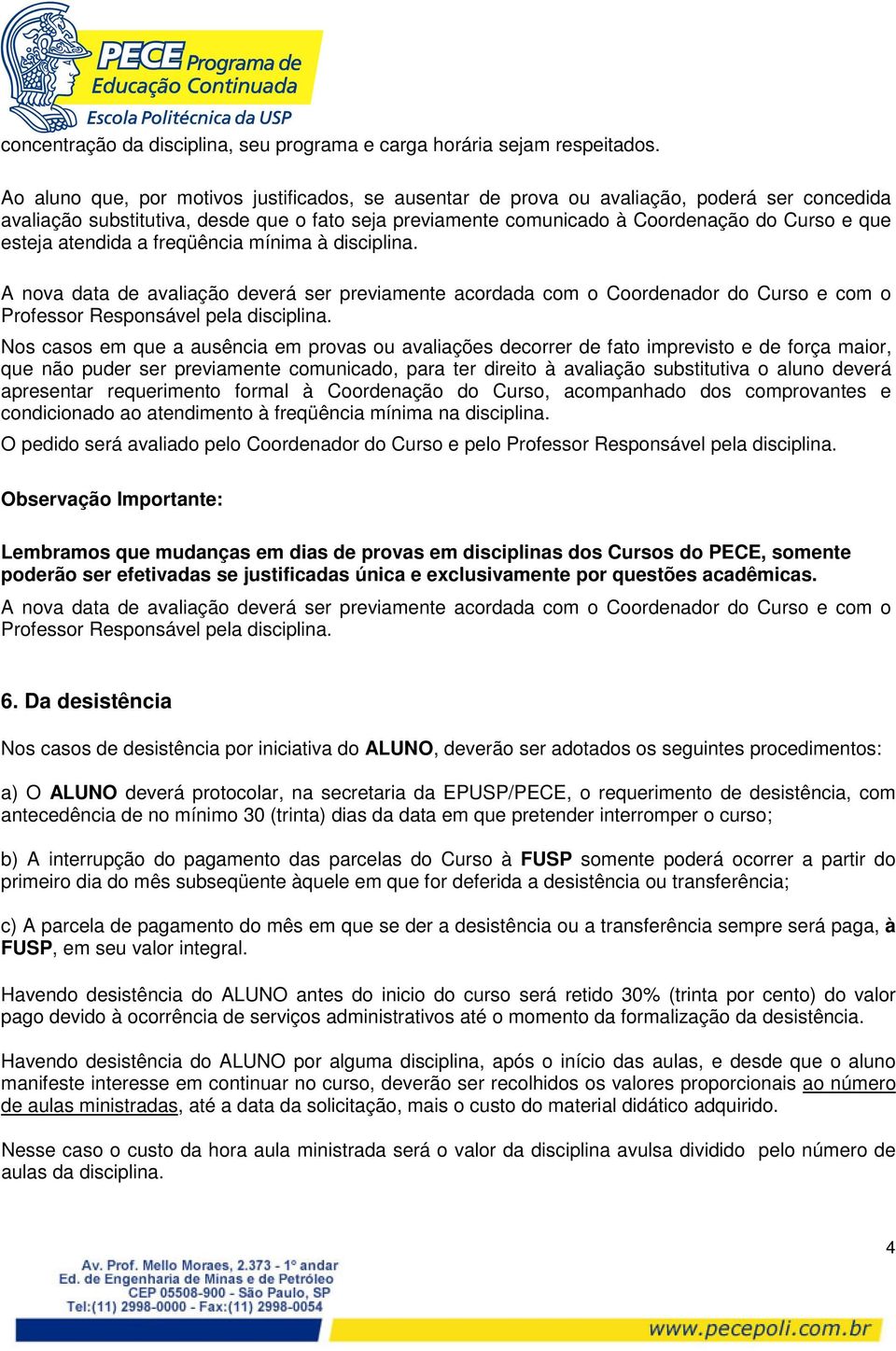 esteja atendida a freqüência mínima à disciplina. A nova data de avaliação deverá ser previamente acordada com o Coordenador do Curso e com o Professor Responsável pela disciplina.